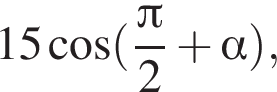 15 ко­си­нус левая круг­лая скоб­ка дробь: чис­ли­тель: Пи , зна­ме­на­тель: 2 конец дроби плюс альфа пра­вая круг­лая скоб­ка , 