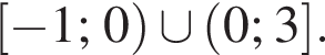  левая квад­рат­ная скоб­ка минус 1; 0 пра­вая круг­лая скоб­ка \cup левая круг­лая скоб­ка 0; 3 пра­вая квад­рат­ная скоб­ка .