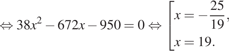  рав­но­силь­но 38x в квад­ра­те минус 672x минус 950=0 рав­но­силь­но со­во­куп­ность вы­ра­же­ний  новая стро­ка x= минус дробь: чис­ли­тель: 25, зна­ме­на­тель: 19 конец дроби , новая стро­ка x=19. конец со­во­куп­но­сти 