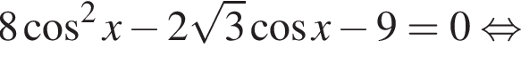 8 ко­си­нус в квад­ра­те x минус 2 ко­рень из 3 ко­си­нус x минус 9=0 рав­но­силь­но 