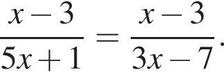 дробь: чис­ли­тель: x минус 3, зна­ме­на­тель: 5x плюс 1 конец дроби = дробь: чис­ли­тель: x минус 3, зна­ме­на­тель: 3x минус 7 конец дроби . 