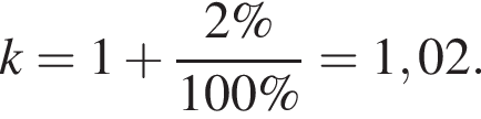 k=1 плюс дробь: чис­ли­тель: 2\%, зна­ме­на­тель: 100\% конец дроби =1,02. 