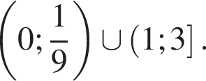  левая круг­лая скоб­ка 0; дробь: чис­ли­тель: 1, зна­ме­на­тель: 9 конец дроби пра­вая круг­лая скоб­ка \cup левая круг­лая скоб­ка 1;3 пра­вая квад­рат­ная скоб­ка . 