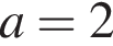 a=2 