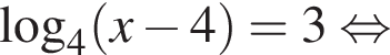 \log _4 левая круг­лая скоб­ка x минус 4 пра­вая круг­лая скоб­ка =3 рав­но­силь­но 