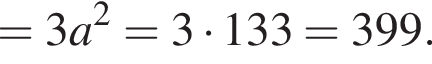 =3a в квад­ра­те =3 умно­жить на 133=399.
