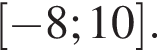  левая квад­рат­ная скоб­ка минус 8;10 пра­вая квад­рат­ная скоб­ка .