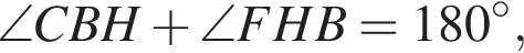 \angle CBH плюс \angle FHB=180 гра­ду­сов,