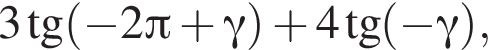 3 тан­генс левая круг­лая скоб­ка минус 2 Пи плюс гамма пра­вая круг­лая скоб­ка плюс 4 тан­генс левая круг­лая скоб­ка минус гамма пра­вая круг­лая скоб­ка ,
