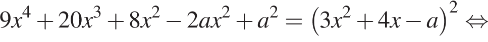 9 x в сте­пе­ни 4 плюс 20 x в кубе плюс 8 x в квад­ра­те минус 2 a x в квад­ра­те плюс a в квад­ра­те = левая круг­лая скоб­ка 3 x в квад­ра­те плюс 4 x минус a пра­вая круг­лая скоб­ка в квад­ра­те рав­но­силь­но 