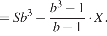 = Sb в кубе минус дробь: чис­ли­тель: b в кубе минус 1, зна­ме­на­тель: b минус 1 конец дроби умно­жить на X. 