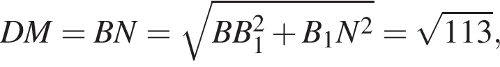 DM = BN = ко­рень из: на­ча­ло ар­гу­мен­та: BB_1 в квад­ра­те плюс B_1N в квад­ра­те конец ар­гу­мен­та = ко­рень из: на­ча­ло ар­гу­мен­та: 113 конец ар­гу­мен­та ,