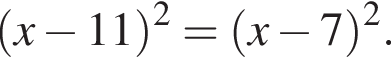  левая круг­лая скоб­ка x минус 11 пра­вая круг­лая скоб­ка в квад­ра­те = левая круг­лая скоб­ка x минус 7 пра­вая круг­лая скоб­ка в квад­ра­те .
