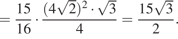 = дробь: чис­ли­тель: 15, зна­ме­на­тель: 16 конец дроби умно­жить на дробь: чис­ли­тель: левая круг­лая скоб­ка 4 ко­рень из: на­ча­ло ар­гу­мен­та: 2 конец ар­гу­мен­та пра­вая круг­лая скоб­ка в квад­ра­те умно­жить на ко­рень из: на­ча­ло ар­гу­мен­та: 3 конец ар­гу­мен­та , зна­ме­на­тель: 4 конец дроби = дробь: чис­ли­тель: 15 ко­рень из: на­ча­ло ар­гу­мен­та: 3 конец ар­гу­мен­та , зна­ме­на­тель: 2 конец дроби . 