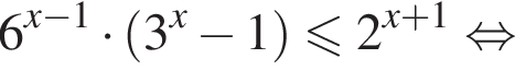 6 в степени левая круглая скобка x минус 1 правая круглая скобка умножить на левая круглая скобка 3 в степени x минус 1 правая круглая скобка меньше или равно 2 в степени левая круглая скобка x плюс 1 правая круглая скобка равносильно