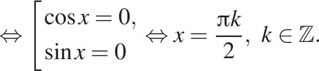 равносильно совокупность выражений косинус x=0, синус x=0 конец совокупности . равносильно x= дробь: числитель: Пи k, знаменатель: 2 конец дроби ,k принадлежит Z .