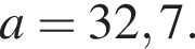 a=32,7.