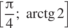  левая квад­рат­ная скоб­ка дробь: чис­ли­тель: Пи , зна­ме­на­тель: 4 конец дроби ; арк­тан­генс 2 пра­вая квад­рат­ная скоб­ка 