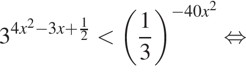 3 в сте­пе­ни левая круг­лая скоб­ка 4x пра­вая круг­лая скоб­ка в квад­ра­те минус 3x плюс дробь: чис­ли­тель: 1, зна­ме­на­тель: 2 конец дроби мень­ше левая круг­лая скоб­ка дробь: чис­ли­тель: 1, зна­ме­на­тель: 3 конец дроби пра­вая круг­лая скоб­ка в сте­пе­ни левая круг­лая скоб­ка минус 40x пра­вая круг­лая скоб­ка в квад­ра­те рав­но­силь­но 