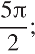  дробь: чис­ли­тель: 5 Пи , зна­ме­на­тель: 2 конец дроби ; 