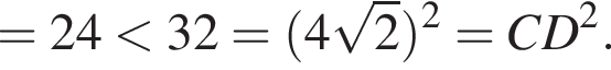 =24 мень­ше 32= левая круг­лая скоб­ка 4 ко­рень из 2 пра­вая круг­лая скоб­ка в квад­ра­те =CD в квад­ра­те .