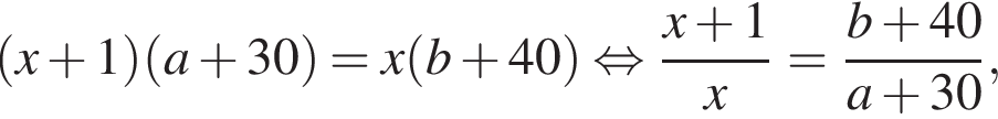  левая круг­лая скоб­ка x плюс 1 пра­вая круг­лая скоб­ка левая круг­лая скоб­ка a плюс 30 пра­вая круг­лая скоб­ка =x левая круг­лая скоб­ка b плюс 40 пра­вая круг­лая скоб­ка рав­но­силь­но дробь: чис­ли­тель: x плюс 1, зна­ме­на­тель: x конец дроби = дробь: чис­ли­тель: b плюс 40, зна­ме­на­тель: a плюс 30 конец дроби , 