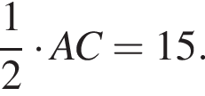  дробь: чис­ли­тель: 1, зна­ме­на­тель: 2 конец дроби умно­жить на AC = 15.