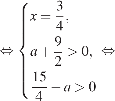  рав­но­силь­но си­сте­ма вы­ра­же­ний x= дробь: чис­ли­тель: 3, зна­ме­на­тель: 4 конец дроби ,a плюс дробь: чис­ли­тель: 9, зна­ме­на­тель: 2 конец дроби боль­ше 0, дробь: чис­ли­тель: 15, зна­ме­на­тель: 4 конец дроби минус a боль­ше 0 конец си­сте­мы . рав­но­силь­но 