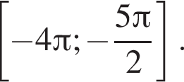 левая квадратная скобка минус 4 Пи ; минус дробь: числитель: 5 Пи , знаменатель: 2 конец дроби правая квадратная скобка .