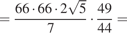 = дробь: числитель: 66 умножить на 66 умножить на 2 корень из: начало аргумента: 5 конец аргумента , знаменатель: 7 конец дроби умножить на дробь: числитель: 49, знаменатель: 44 конец дроби =