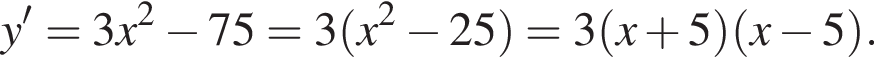 y'=3x в квадрате минус 75=3 левая круглая скобка x в квадрате минус 25 правая круглая скобка =3 левая круглая скобка x плюс 5 правая круглая скобка левая круглая скобка x минус 5 правая круглая скобка .