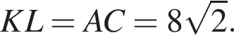 KL=AC=8 корень из: начало аргумента: 2 конец аргумента .