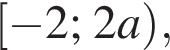  левая квад­рат­ная скоб­ка минус 2; 2a пра­вая круг­лая скоб­ка ,
