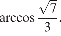  арк­ко­си­нус дробь: чис­ли­тель: ко­рень из: на­ча­ло ар­гу­мен­та: 7 конец ар­гу­мен­та , зна­ме­на­тель: 3 конец дроби . 