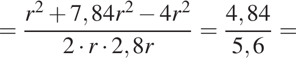 = дробь: чис­ли­тель: r в квад­ра­те плюс 7,84 r в квад­ра­те минус 4 r в квад­ра­те , зна­ме­на­тель: 2 умно­жить на r умно­жить на 2,8 r конец дроби = дробь: чис­ли­тель: 4,84, зна­ме­на­тель: 5,6 конец дроби = 