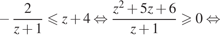  минус дробь: чис­ли­тель: 2, зна­ме­на­тель: z плюс 1 конец дроби мень­ше или равно z плюс 4 рав­но­силь­но дробь: чис­ли­тель: z в квад­ра­те плюс 5z плюс 6, зна­ме­на­тель: z плюс 1 конец дроби боль­ше или равно 0 рав­но­силь­но 