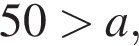 50 боль­ше a,