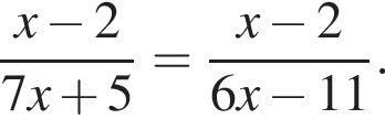  дробь: чис­ли­тель: x минус 2, зна­ме­на­тель: 7x плюс 5 конец дроби = дробь: чис­ли­тель: x минус 2, зна­ме­на­тель: 6x минус 11 конец дроби . 