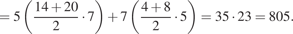=5 левая круг­лая скоб­ка дробь: чис­ли­тель: 14 плюс 20, зна­ме­на­тель: 2 конец дроби умно­жить на 7 пра­вая круг­лая скоб­ка плюс 7 левая круг­лая скоб­ка дробь: чис­ли­тель: 4 плюс 8, зна­ме­на­тель: 2 конец дроби умно­жить на 5 пра­вая круг­лая скоб­ка =35 умно­жить на 23=805. 