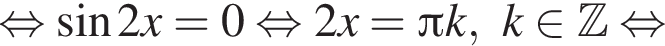  рав­но­силь­но синус 2 x = 0 рав­но­силь­но 2 x = Пи k, k при­над­ле­жит Z рав­но­силь­но 