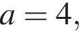  a = 4,