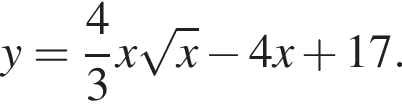y= дробь: чис­ли­тель: 4, зна­ме­на­тель: 3 конец дроби x ко­рень из: на­ча­ло ар­гу­мен­та: x конец ар­гу­мен­та минус 4x плюс 17. 
