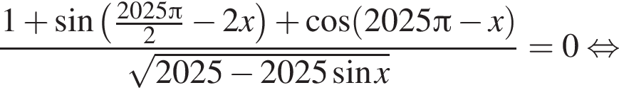  дробь: чис­ли­тель: 1 плюс синус левая круг­лая скоб­ка дробь: чис­ли­тель: 2025 Пи , зна­ме­на­тель: 2 конец дроби минус 2x пра­вая круг­лая скоб­ка плюс ко­си­нус левая круг­лая скоб­ка 2025 Пи минус x пра­вая круг­лая скоб­ка , зна­ме­на­тель: ко­рень из: на­ча­ло ар­гу­мен­та: 2025 минус 2025 синус x конец ар­гу­мен­та конец дроби = 0 рав­но­силь­но 