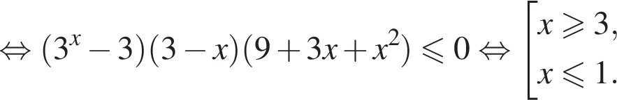  рав­но­силь­но левая круг­лая скоб­ка 3 в сте­пе­ни x минус 3 пра­вая круг­лая скоб­ка левая круг­лая скоб­ка 3 минус x пра­вая круг­лая скоб­ка левая круг­лая скоб­ка 9 плюс 3x плюс x в квад­ра­те пра­вая круг­лая скоб­ка \leqslant0 рав­но­силь­но со­во­куп­ность вы­ра­же­ний x боль­ше или равно 3,x\leqslant1. конец со­во­куп­но­сти . 