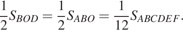  дробь: чис­ли­тель: 1, зна­ме­на­тель: 2 конец дроби S_BOD = дробь: чис­ли­тель: 1, зна­ме­на­тель: 2 конец дроби S_ABO = дробь: чис­ли­тель: 1, зна­ме­на­тель: 12 конец дроби S_ABCDEF. 