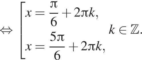 равносильно совокупность выражений x= дробь: числитель: Пи , знаменатель: 6 конец дроби плюс 2 Пи k, x= дробь: числитель: 5 Пи , знаменатель: 6 конец дроби плюс 2 Пи k, конец совокупности .k принадлежит Z .