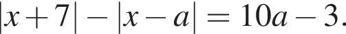 |x плюс 7| минус |x минус a|=10a минус 3.
