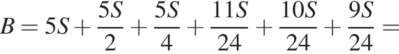 B =5S плюс дробь: чис­ли­тель: 5S, зна­ме­на­тель: 2 конец дроби плюс дробь: чис­ли­тель: 5S, зна­ме­на­тель: 4 конец дроби плюс дробь: чис­ли­тель: 11S, зна­ме­на­тель: 24 конец дроби плюс дробь: чис­ли­тель: 10S, зна­ме­на­тель: 24 конец дроби плюс дробь: чис­ли­тель: 9S, зна­ме­на­тель: 24 конец дроби = 