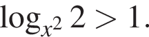  ло­га­рифм по ос­но­ва­нию левая круг­лая скоб­ка x в квад­ра­те пра­вая круг­лая скоб­ка 2 боль­ше 1.