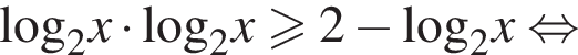 \log _2x умно­жить на \log _2x боль­ше или равно 2 минус \log _2x рав­но­силь­но 